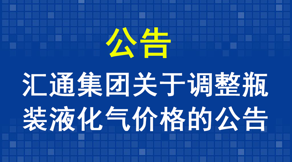 匯通集團(tuán)關(guān)于調(diào)整瓶裝液化氣價格的公告